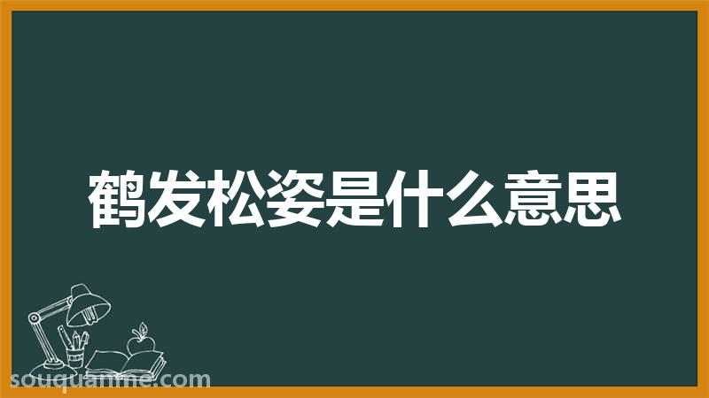 鹤发松姿是什么意思 鹤发松姿的拼音 鹤发松姿的成语解释